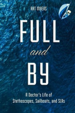 Full and by: A Doctor's Life of Stethoscopes, Sailboats, and Slrs Volume 1 - Myers, Art