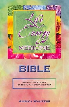 The Life Energy Medicine Bible: Healing the Chakras of the Human Energy System Volume 1 - Wauters, Ambika