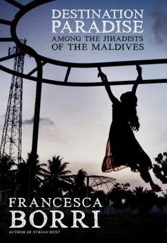 Destination Paradise: Among the Jihadists of the Maldives - Borri, Francesca