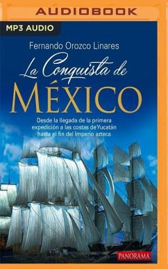 La Conquista de Mexico: Desde La Llegada de la Primera Expedicion a Las Costas de Yucatan Hasta El Fin del Imperio Azteca - Linares, Fernando Orozco