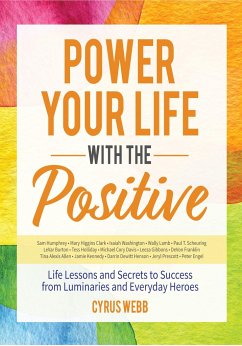 Power Your Life with the Positive: Life Lessons and Secrets for Success from Luminaries and Everyday Heroes - Webb, Cyrus