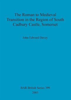 The Roman to Medieval Transition in the Region of South Cadbury Castle, Somerset - Davey, John Edward