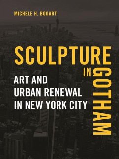 Sculpture in Gotham: Art and Urban Renewal in New York City - Bogart, Michele H.