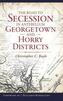 The Road to Secession in Antebellum Georgetown and Horry Districts - Boyle, Christopher C.