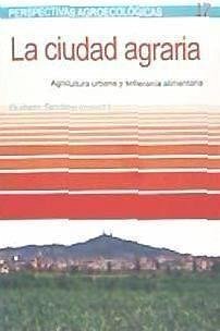 La ciudad agraria : agricultura urbana y soberanía alimentaria