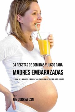 94 Recetas de Comidas y Jugos Para Madres Embarazadas - Correa, Joe