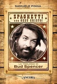 Spaghetti con Gesù Cristo! La teologia di Bud Spencer - Pinna, Samuele