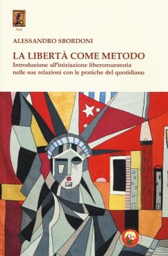 La libertà come metodo. Introduzione all'iniziazione liberomuratoria nelle sue relazioni con le pratiche del quotidiano - Sbordoni, Alessandro
