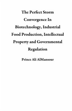 The Perfect Storm Convergence In Biotechnology, Industrial Food Production, Intellectual Property and Governmental Regulation (eBook, ePUB) - AlMansour, Prince Ali