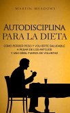 Autodisciplina para la dieta: Cómo perder peso y volverte saludable a pesar de los antojos y una débil fuerza de voluntad (eBook, ePUB)