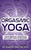 Orgasmic Yoga: Masturbation, Meditation and Everything In-Between (eBook, ePUB)