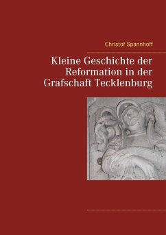Kleine Geschichte der Reformation in der Grafschaft Tecklenburg - Spannhoff, Christof