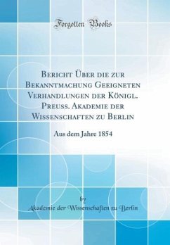 Bericht Über die zur Bekanntmachung Geeigneten Verhandlungen der Königl. Preuss. Akademie der Wissenschaften zu Berlin: Aus dem Jahre 1854 (Classic Reprint)