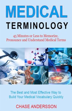 45 Mins or Less to Memorize, Pronounce and Understand Medical Terms. The Best and Most Effective Way to Build Your Medical Vocabulary Quickly! (eBook, ePUB) - Andersson, Chase