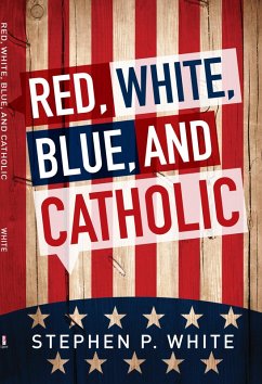 Red, White, Blue, and Catholic (eBook, ePUB) - White, Stephen P.