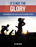 It's Not the Glory: The Remarkable First Thirty Years of U S Women's Soccer (eBook, ePUB)