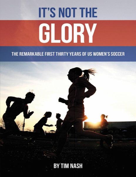 It's Not the Glory: The Remarkable First Thirty Years of U S Women's Soccer (eBook, ePUB) It's Not the Glory: The Remarkable First Thirty Years of U S Women's Soccer (eBook, ePUB)
