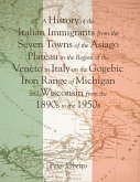A History of the Italian Immigrants from the Seven Towns of the Asiago Plateau In the Region of the Veneto In Italy On the Gogebic Iron Range of Michigan and Wisconsin from the 1890s to the 1950s (eBook, ePUB)