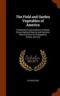 The Field and Garden Vegetables of America: Containing Full Descriptions of Nearly Eleven Hundred Species and Varieties; With Directions for Propagati - Burr, Fearing, Jr.