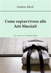 Come sopravvivere alle Arti Marziali (eBook, ePUB) - Merli, Andrea