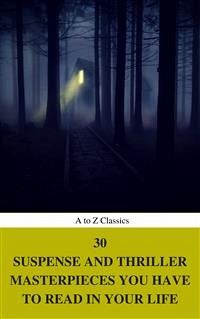 30 Suspense and Thriller Masterpieces you have to read in your life (Best Navigation, Active TOC) (A to Z Classics) (eBook, ePUB) - Allain, Marcel; Allen, Grant; Andrew Johnston, William; Arnold Kummer, Frederic; Buchan, John; Childers, Erskine; Classics, AtoZ; Collins, Wilkie; Griffiths, Arthur; Hardy, Thomas; Hope, Anthony; Joseph Vance, Louis; Keith Chesterton, Gilbert; Le Queux, William; Merrick White, Fred; Norris, Frank; Phillips Oppenheim, Edward; Rice Burroughs, Edgar; Rider Haggard, Henry; Roberts Rinehart, Mary; Upward, Allen; Wallace, Edgar