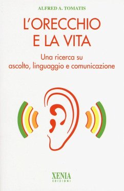 L' orecchio e la vita. Una ricerca su ascolto, linguaggio e comunicazione - Tomatis, Alfred A.