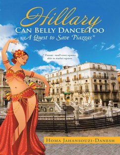 Hillary Can Belly Dance Too: A Quest to Save Piazzas * (eBook, ePUB) - Jahansouzi-Danesh, Homa