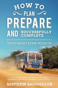 Cover How to Plan, Prepare and Successfully Complete Your Short-Term Mission: For Volunteers, Churches, Independent STM Teams and Mission Organisations (eBook, ePUB)