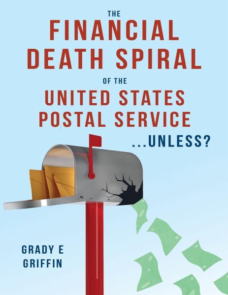 The Financial Death Spiral of the United States Postal Service ...Unless? (eBook, ePUB) The Financial Death Spiral of the United States Postal Service ...Unless? (eBook, ePUB)