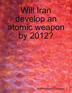 Will Iran Develop an Atomic Weapon By 2012? (eBook, ePUB) - Rodriguez, Roberto Miguel