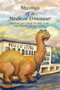 Musings of a Medical Dinosaur: Who we are, How we got here, and Where we are going - Engelhardt MD, James Barry