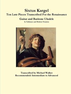 Sixtus Kargel Ten Lute Pieces Transcribed For the Renaissance Guitar and Baritone Ukulele In Tablature and Modern Notation - Walker, Michael