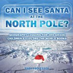 Can I See Santa At The North Pole? Geography Lessons for 3rd Grade   Children's Explore the World Books