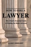 How to Hire a Lawyer: The Client's Essential Guide to Finding the Right Advocate Volume 1