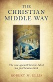 The Christian Middle Way: The Case Against Christian Belief But for Christian Faith
