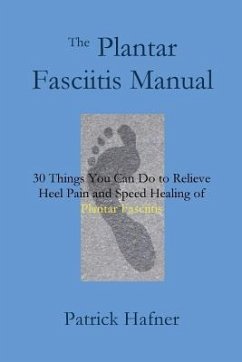 The Plantar Fasciitis Manual: 30 Things You Can Do to Relieve Heel Pain and Speed Healing of Plantar Fasciitis - Hafner, Patrick