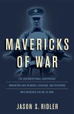 Mavericks of War: The Unconventional, Unorthodox Innovators and Thinkers, Scholars, and Outsiders Who Mastered the Art of War