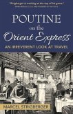 Poutine on the Orient Express: An Irreverent Look at Travel Volume 1