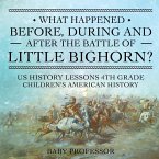 What Happened Before, During and After the Battle of the Little Bighorn? - US History Lessons 4th Grade   Children's American History