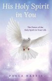 His Holy Spirit in You: The Power of the Holy Spirit in Your Life Volume 1