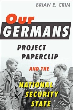 Our Germans: Project Paperclip and the National Security State - Crim, Brian E.