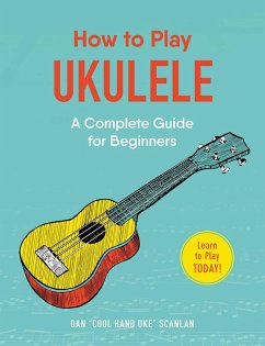 How to Play Ukulele: A Complete Guide for Beginners - Scanlan, Dan