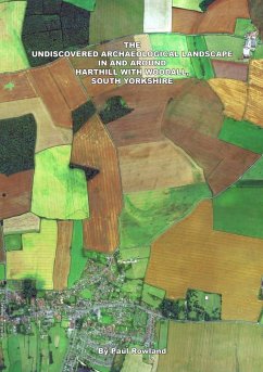 THE UNDISCOVERED ARCHAEOLOGICAL LANDSCAPE IN AND AROUND HARTHILL WITH WOODALL - Rowland, Paul