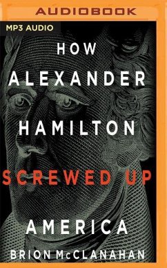 How Alexander Hamilton Screwed Up America - Mcclanahan, Brion