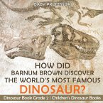 How Did Barnum Brown Discover The World's Most Famous Dinosaur? Dinosaur Book Grade 2   Children's Dinosaur Books