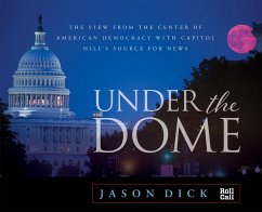 Under the Dome: The View from the Center of American Democracy with Capitol Hill's Source for News - Dick, Jason
