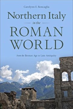 Northern Italy in the Roman World: From the Bronze Age to Late Antiquity - Roncaglia, Carolynn E.