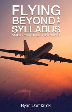 Flying Beyond the Syllabus: What You Weren't Taught in Groundschool Volume 1 - Domenick, Ryan