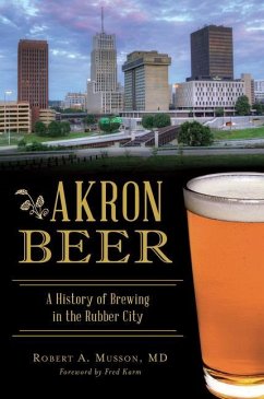 Akron Beer: A History of Brewing in the Rubber City - Md, Robert A. Musson