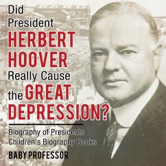 Did President Herbert Hoover Really Cause the Great Depression? Biography of Presidents   Children's Biography Books - Baby